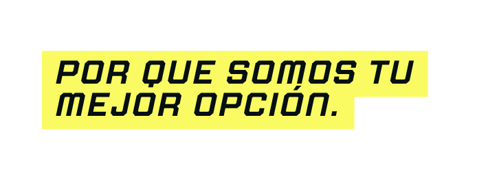 POR QUE SOMOS TU MEJOR OPCIÓN